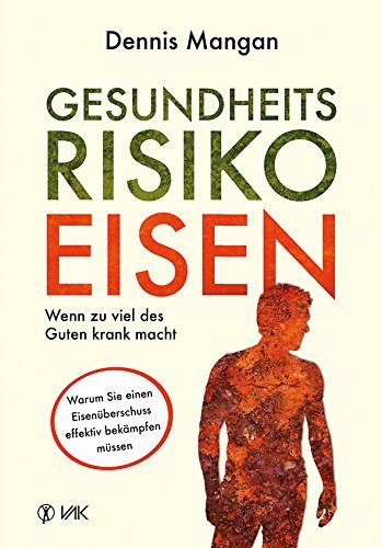 Gesundheitsrisiko Eisen: Wenn zu viel des Guten krank macht: Warum Sie einen Eisenüberschuss effektiv bekämpfen müssen