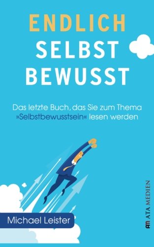 Endlich selbstbewusst!: Das letzte Buch, das Sie zum Thema "Selbstbewusstsein" lesen werden!