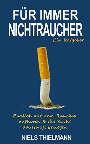 Für immer Nichtraucher: Endlich mit dem Rauchen aufhören und die Sucht dauerhaft besiegen (Rauchfrei Ratgeber, Endlich Nichtraucher, ohne Zigaretten, Geld sparen, Nikotin)