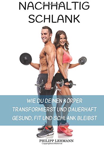 Nachhaltig Schlank: Wie du deinen Körper transformierst und dauerhaft gesund, fit und schlank bleibst