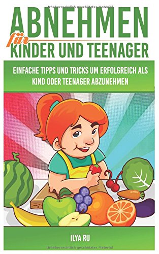 Abnehmen für Kinder und Teenager: Einfache Tipps und Tricks, um erfolgreich als Kind oder Teenager abzunehmen!